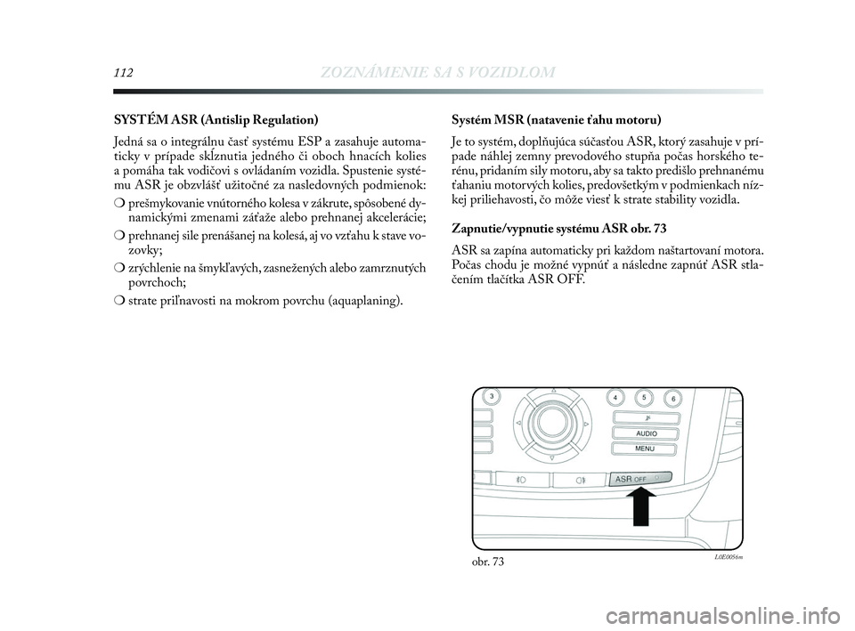 Lancia Delta 2010 Návod na použitie a údržbu (in Slovak) 112ZOZNÁMENIE SA S VOZIDLOM
SYSTÉM ASR (Antislip Regulation)
Jedná sa o integrálnu časť systému ESP a zasahuje automa-
ticky v prípade skĺznutia jedného či oboch hnacích kolies
a pomáha Lancia Delta 2010 Návod na použitie a údržbu (in Slovak) 112ZOZNÁMENIE SA S VOZIDLOM
SYSTÉM ASR (Antislip Regulation)
Jedná sa o integrálnu časť systému ESP a zasahuje automa-
ticky v prípade skĺznutia jedného či oboch hnacích kolies
a pomáha