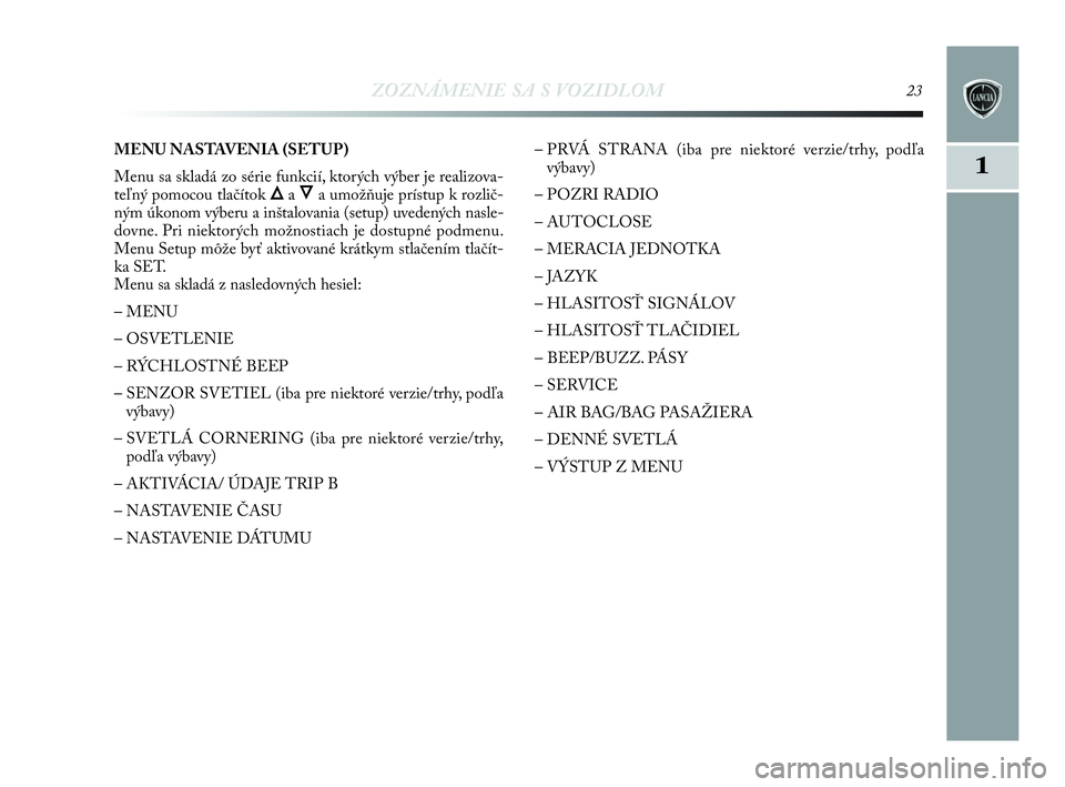 Lancia Delta 2010 Návod na použitie a údržbu (in Slovak) ZOZNÁMENIE SA S VOZIDLOM23
1
MENU NASTAVENIA (SETUP)
Menu sa skladá zo série funkcií, ktorých výber je realizova-
teľný pomocou tlačítok
ÕaÔa umožňuje prístup k rozlič-
ným úkonom v Lancia Delta 2010 Návod na použitie a údržbu (in Slovak) ZOZNÁMENIE SA S VOZIDLOM23
1
MENU NASTAVENIA (SETUP)
Menu sa skladá zo série funkcií, ktorých výber je realizova-
teľný pomocou tlačítok
ÕaÔa umožňuje prístup k rozlič-
ným úkonom v