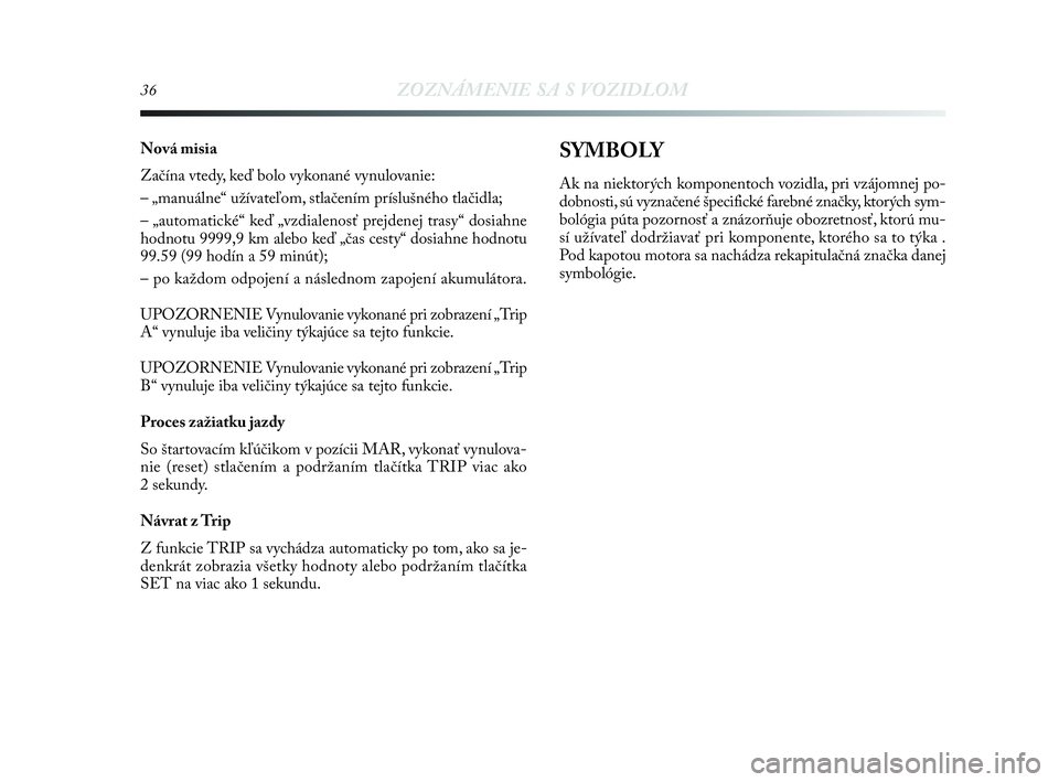 Lancia Delta 2010  Návod na použitie a údržbu (in Slovak) 36ZOZNÁMENIE SA S VOZIDLOM
Nová misia
Začína vtedy, keď bolo vykonané vynulovanie:
– „manuálne“ užívateľom, stlačením príslušného tlačidla;
– „automatické“ keď „vzdiale