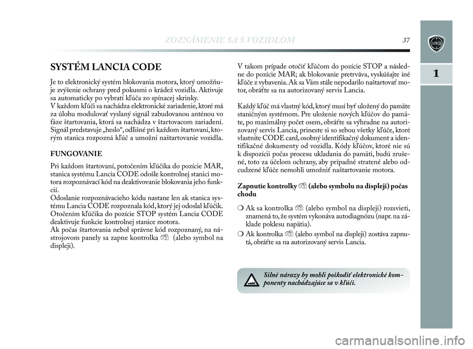 Lancia Delta 2010 Návod na použitie a údržbu (in Slovak) ZOZNÁMENIE SA S VOZIDLOM37
1SYSTÉM LANCIA CODE
Je to elektronický systém blokovania motora, ktorý umožňu-
je zvýšenie ochrany pred pokusmi o krádež vozidla. Aktivuje
sa automaticky po vybra Lancia Delta 2010 Návod na použitie a údržbu (in Slovak) ZOZNÁMENIE SA S VOZIDLOM37
1SYSTÉM LANCIA CODE
Je to elektronický systém blokovania motora, ktorý umožňu-
je zvýšenie ochrany pred pokusmi o krádež vozidla. Aktivuje
sa automaticky po vybra
