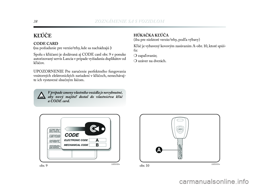 Lancia Delta 2010 Návod na použitie a údržbu (in Slovak) 38ZOZNÁMENIE SA S VOZIDLOM
KĽÚČE
CODE CARD
(na požiadanie pre verzie/trhy, kde sa nachádzajú )
Spolu s kľúčami je dodávaná aj CODE card obr. 9 v ponuke
autorizovaný servis Lancia v príp Lancia Delta 2010 Návod na použitie a údržbu (in Slovak) 38ZOZNÁMENIE SA S VOZIDLOM
KĽÚČE
CODE CARD
(na požiadanie pre verzie/trhy, kde sa nachádzajú )
Spolu s kľúčami je dodávaná aj CODE card obr. 9 v ponuke
autorizovaný servis Lancia v príp