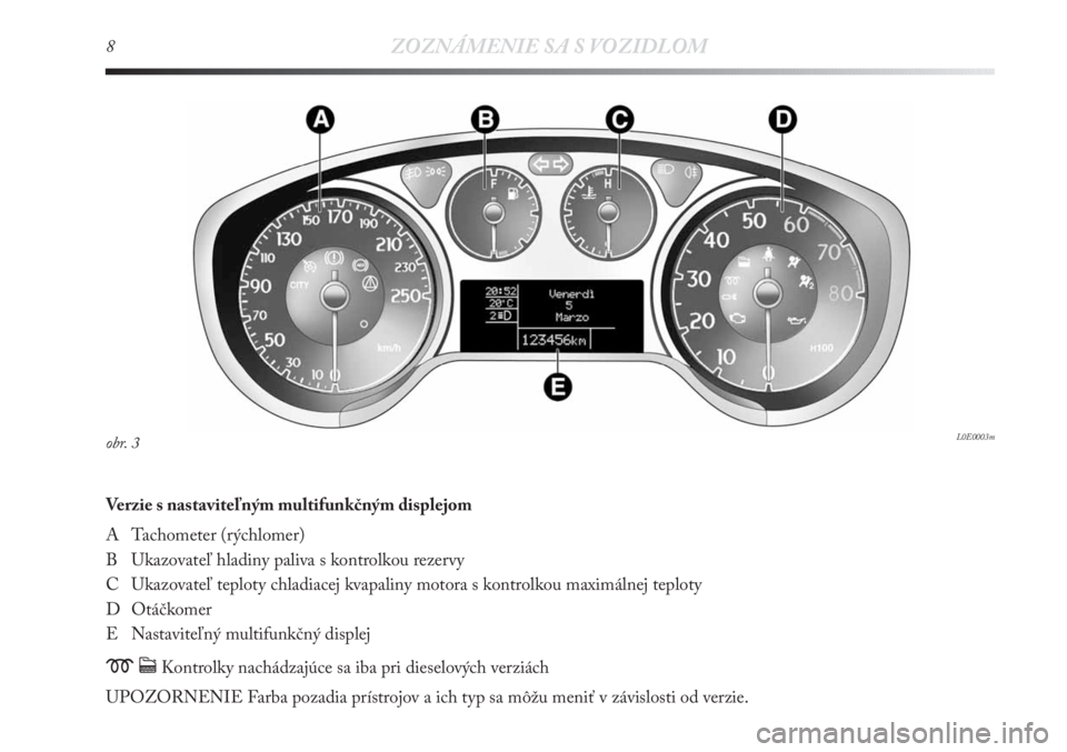 Lancia Delta 2011 Návod na použitie a údržbu (in Slovak) 8ZOZNÁMENIE SA S VOZIDLOM
Verzie s nastaviteľným multifunkčným displejom
A Tachometer (rýchlomer)
B Ukazovateľ hladiny paliva s kontrolkou rezervy
C Ukazovateľ teploty chladiacej kvapaliny m Lancia Delta 2011 Návod na použitie a údržbu (in Slovak) 8ZOZNÁMENIE SA S VOZIDLOM
Verzie s nastaviteľným multifunkčným displejom
A Tachometer (rýchlomer)
B Ukazovateľ hladiny paliva s kontrolkou rezervy
C Ukazovateľ teploty chladiacej kvapaliny m