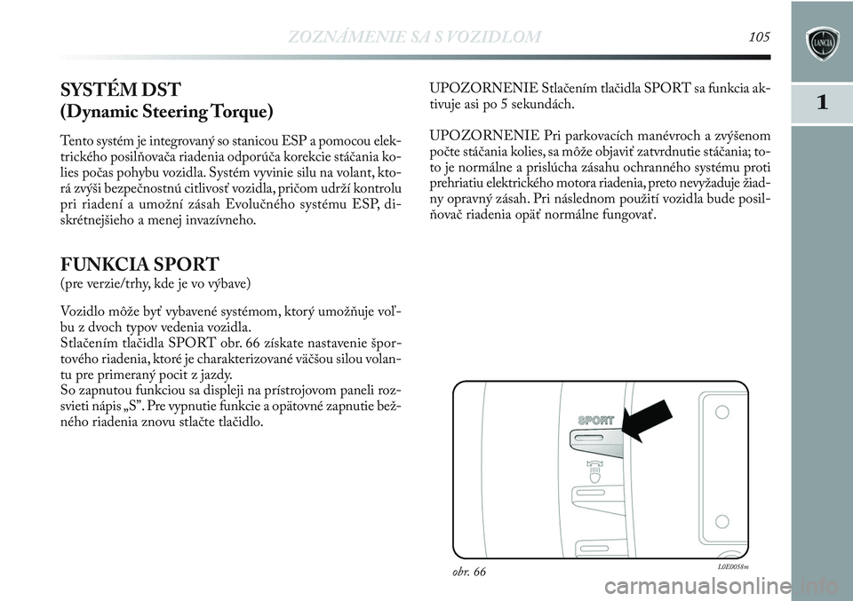 Lancia Delta 2013  Návod na použitie a údržbu (in Slovak) ZOZNÁMENIE SA S VOZIDLOM105
1SYSTÉM DST
(Dynamic Steering Torque)
Tento systém je integrovaný so stanicou ESP a pomocou elek-
trického posilňovača riadenia odporúča korekcie stáčania ko-
li