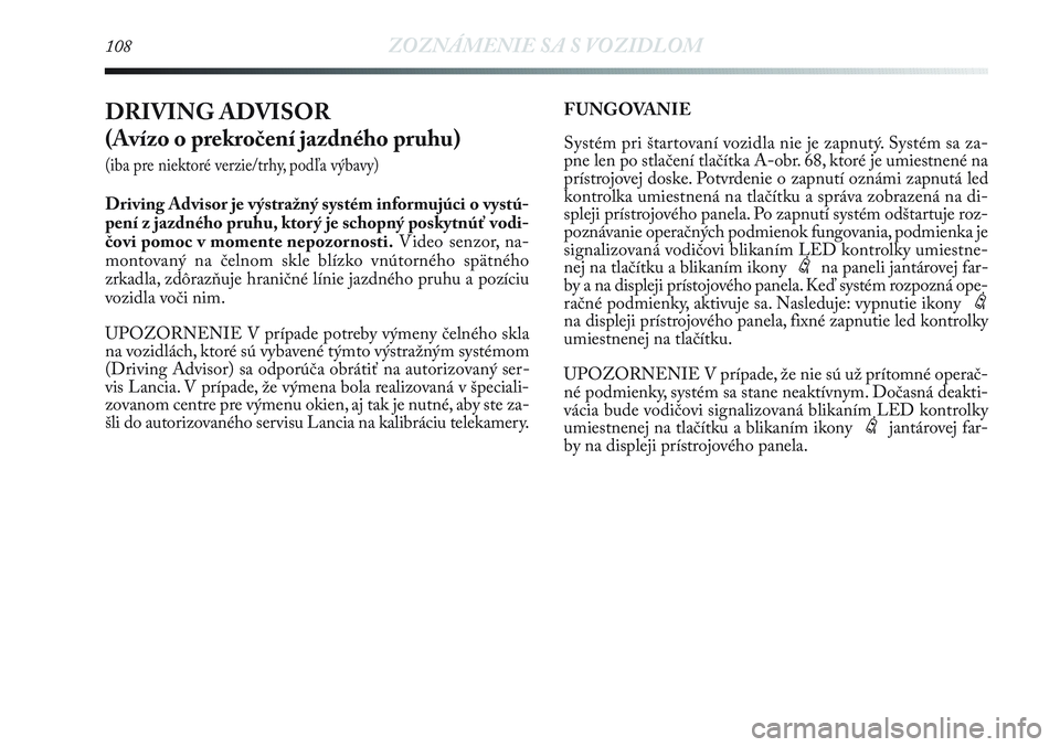 Lancia Delta 2012  Návod na použitie a údržbu (in Slovak) 108ZOZNÁMENIE SA S VOZIDLOM
DRIVING ADVISOR 
(Avízo o prekročení jazdného pruhu) 
(iba pre niektoré verzie/trhy, podľa výbavy)
Driving Advisor je výstražný systém informujúci o vystú-
pe