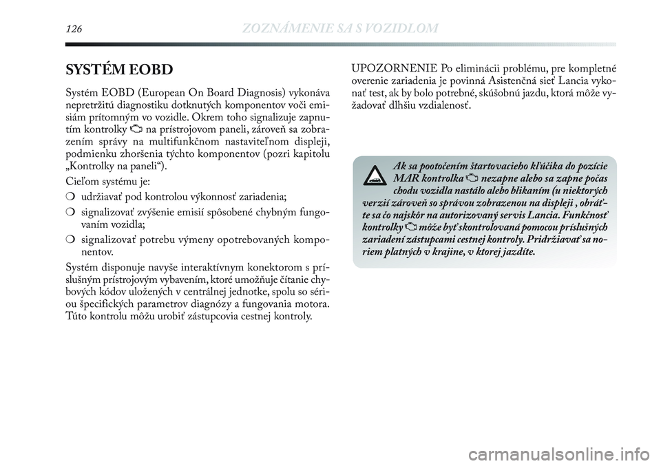 Lancia Delta 2012  Návod na použitie a údržbu (in Slovak) 126ZOZNÁMENIE SA S VOZIDLOM
SYSTÉM EOBD 
Systém EOBD (European On Board Diagnosis) vykonáva
nepretržitú diagnostiku dotknutých komponentov voči emi-
siám prítomným vo vozidle. Okrem toho si