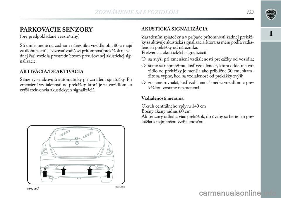 Lancia Delta 2012  Návod na použitie a údržbu (in Slovak) ZOZNÁMENIE SA S VOZIDLOM133
1PARKOVACIE SENZORY
(pre predpokladané verzie/trhy)
Sú umiestnené na zadnom nárazníku vozidla obr. 80 a majú
za úlohu zistiť a avizovať vodičovi prítomnosť pre