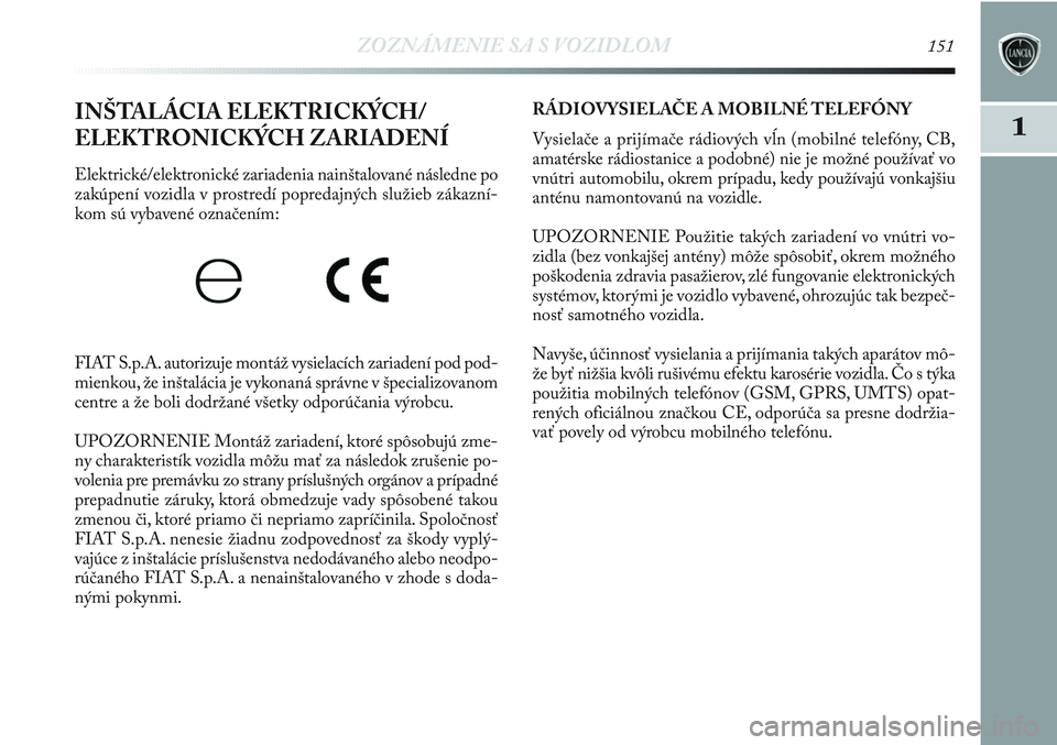 Lancia Delta 2012  Návod na použitie a údržbu (in Slovak) ZOZNÁMENIE SA S VOZIDLOM151
1INŠTALÁCIA ELEKTRICKÝCH/
ELEKTRONICKÝCH ZARIADENÍ 
Elektrické/elektronické zariadenia nainštalované následne po
zakúpení vozidla v prostredí popredajných sl