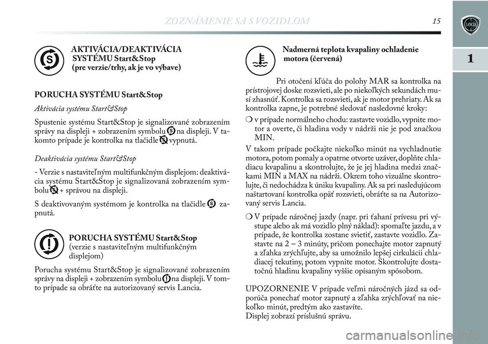 Lancia Delta 2013  Návod na použitie a údržbu (in Slovak) ZOZNÁMENIE SA S VOZIDLOM15
1
AKTIVÁCIA/DEAKTIVÁCIA
SYSTÉMU Start&Stop
(pre verzie/trhy, ak je vo výbave)
PORUCHA SYSTÉMU Start&Stop
Aktivácia systému Start&Stop
Spustenie systému Start&Stop j