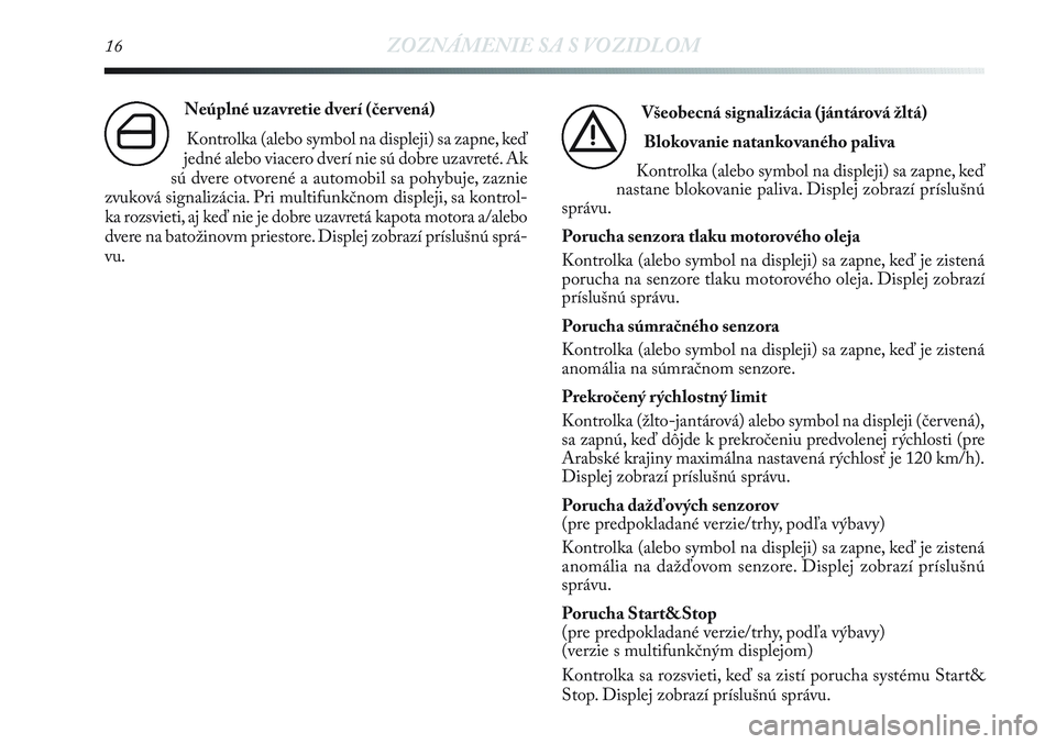 Lancia Delta 2013  Návod na použitie a údržbu (in Slovak) 16ZOZNÁMENIE SA S VOZIDLOM
Neúplné uzavretie dverí (čer vená) 
Kontrolka (alebo symbol na displeji) sa zapne, keď
jedné alebo viacero dverí nie sú dobre uzavreté. Ak
sú dvere otvorené a a