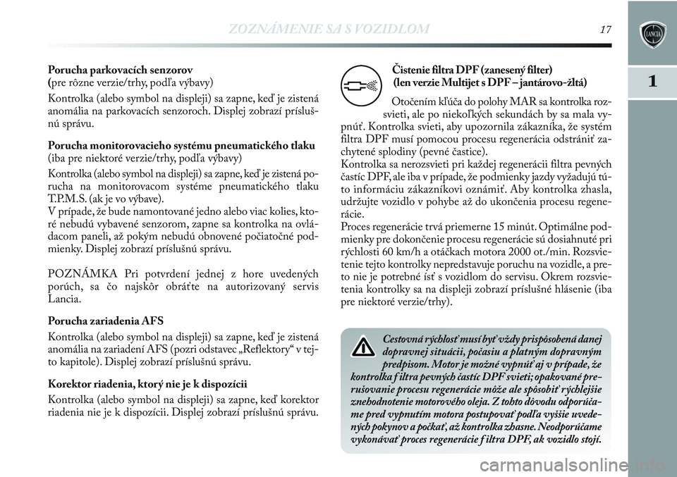 Lancia Delta 2012  Návod na použitie a údržbu (in Slovak) ZOZNÁMENIE SA S VOZIDLOM17
1
Porucha parkovacích senzorov
(pre rôzne verzie/trhy, podľa výbavy)
Kontrolka (alebo symbol na displeji) sa zapne, keď je zistená
anomália na parkovacích senzoroch