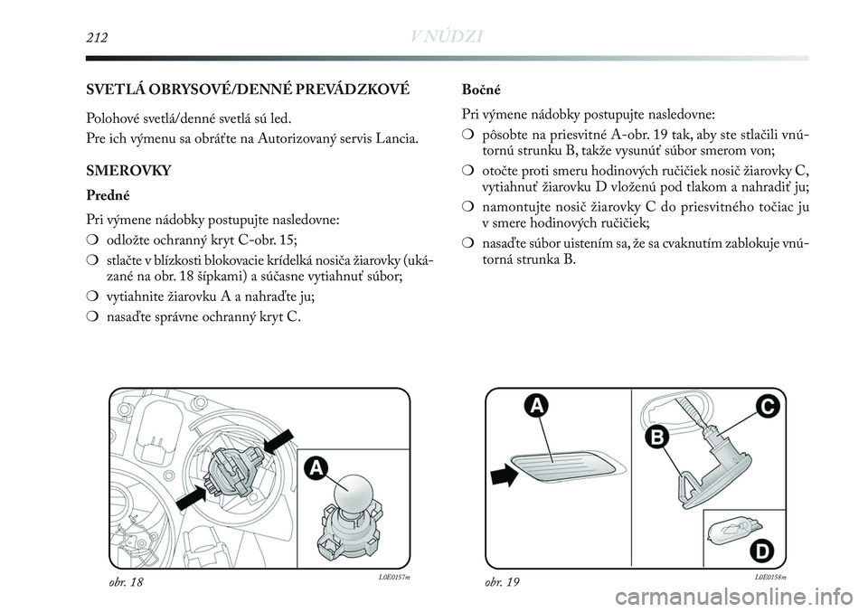 Lancia Delta 2013  Návod na použitie a údržbu (in Slovak) 212V NÚDZI
SVETLÁ OBRYSOVÉ/DENNÉ PREVÁDZKOVÉ
Polohové svetlá/denné svetlá sú led.
Pre ich výmenu sa obráťte na Autorizovaný servis Lancia.
SMEROVKY
Predné
Pri výmene nádobky postupuj