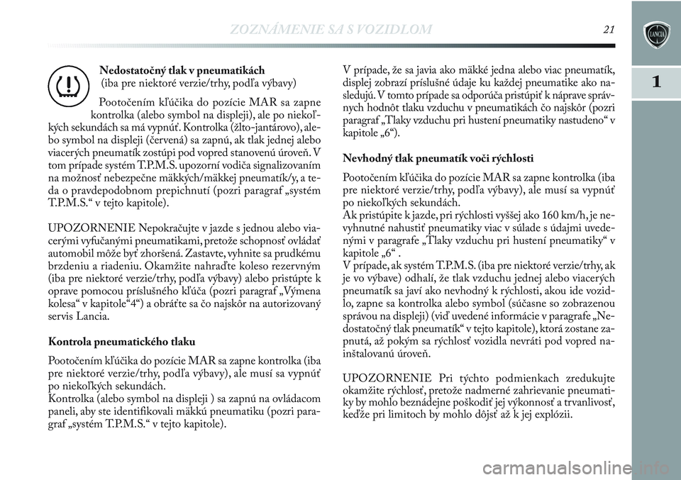 Lancia Delta 2012  Návod na použitie a údržbu (in Slovak) ZOZNÁMENIE SA S VOZIDLOM21
1
Nedostatočný tlak v pneumatikách
(iba pre niektoré verzie/trhy, podľa výbavy)
Pootočením kľúčika do pozície MAR sa zapne
kontrolka (alebo symbol na displeji),