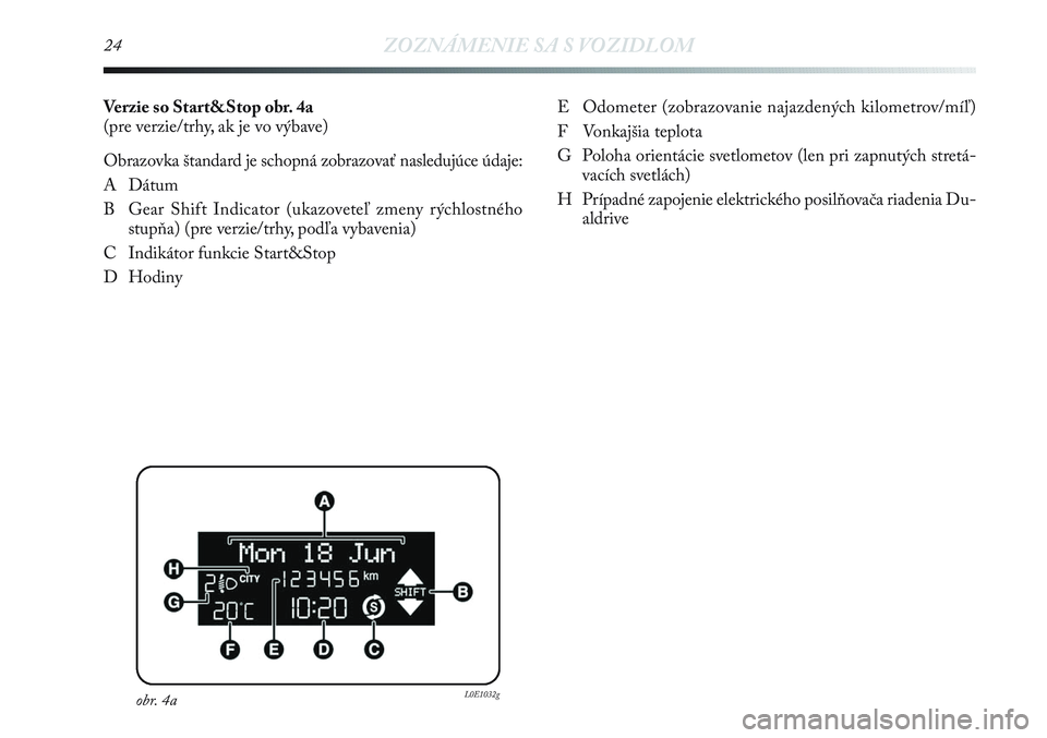 Lancia Delta 2013  Návod na použitie a údržbu (in Slovak) 24ZOZNÁMENIE SA S VOZIDLOM
Verzie so Start&Stop obr. 4a
(pre verzie/trhy, ak je vo výbave)
Obrazovka štandard je schopná zobrazovať nasledujúce údaje:
A Dátum
B Gear Shift Indicator (ukazovete
