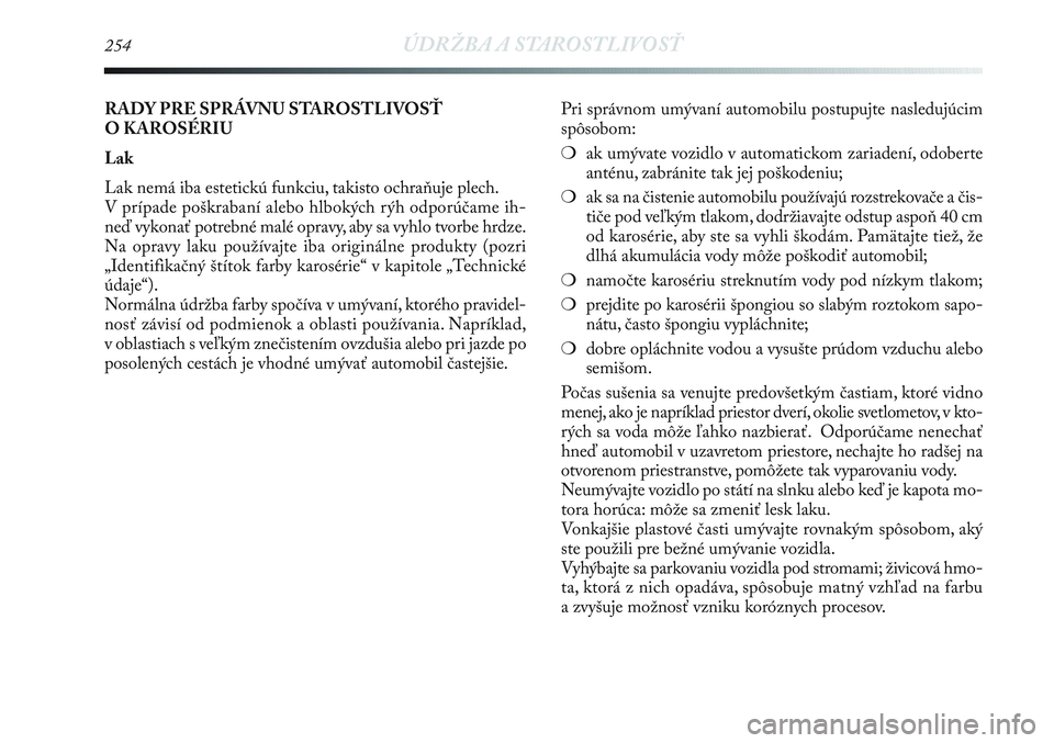 Lancia Delta 2012  Návod na použitie a údržbu (in Slovak) 254ÚDRŽBA A STAROSTLIVOSŤ
Pri správnom umývaní automobilu postupujte nasledujúcim
spôsobom: 
❍ak umývate vozidlo v automatickom zariadení, odoberte
anténu, zabránite tak jej poškodeniu;