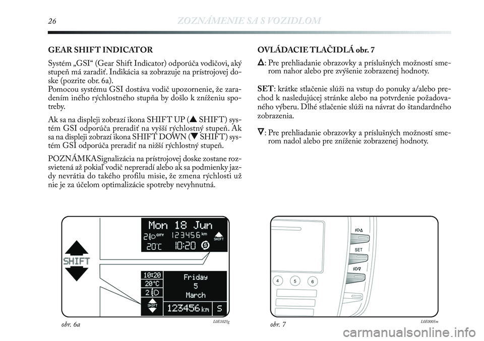 Lancia Delta 2012  Návod na použitie a údržbu (in Slovak) 26ZOZNÁMENIE SA S VOZIDLOM
GEAR SHIF T INDICATOR 
Systém „GSI“ (Gear Shift Indicator) odporúča vodičovi, aký
stupeň má zaradiť. Indikácia sa zobrazuje na prístrojovej do-
ske (pozrite o