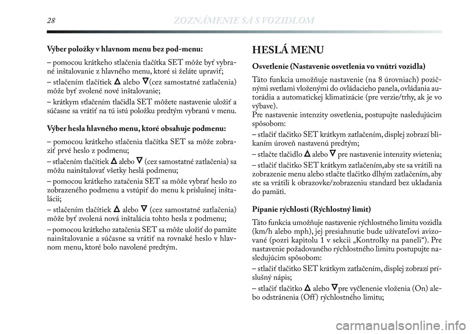 Lancia Delta 2012  Návod na použitie a údržbu (in Slovak) 28ZOZNÁMENIE SA S VOZIDLOM
Výber položky v hlavnom menu bez pod-menu:
– pomocou krátkeho stlačenia tlačítka SET môže byť vybra-
né inštalovanie z hlavného menu, ktoré si želáte uprav