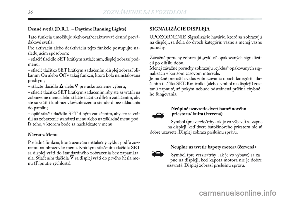 Lancia Delta 2012  Návod na použitie a údržbu (in Slovak) 36ZOZNÁMENIE SA S VOZIDLOM
Denné svetlá (D.R.L. – Daytime Running Lights)
Táto funkcia umožňuje aktivovať/deaktivovať denné prevá-
dzkové svetlá. 
Pre aktiváciu alebo deaktiváciu tejto