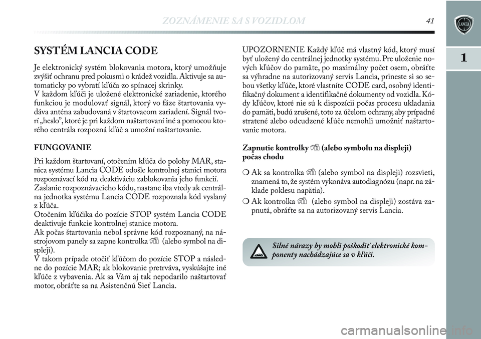 Lancia Delta 2013  Návod na použitie a údržbu (in Slovak) ZOZNÁMENIE SA S VOZIDLOM41
1SYSTÉM LANCIA CODE
Je elektronický systém blokovania motora, ktorý umožňuje
zvýšiť ochranu pred pokusmi o krádež vozidla. Aktivuje sa au-
tomaticky po vybratí 