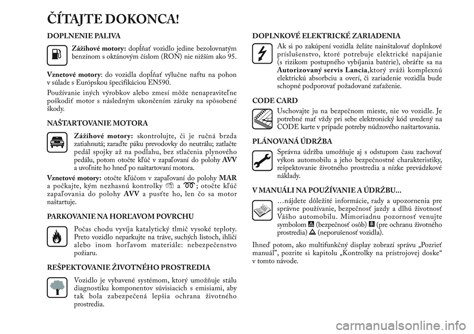 Lancia Delta 2012 Návod na použitie a údržbu (in Slovak) DOPLNENIE PALIVA
Zážihové motory:dopĺňať vozidlo jedine bezolovnatým
benzínom s oktánovým číslom (RON) nie nižším ako 95.
Vznetové motory: do vozidla dopĺňať výlučne naftu na poho Lancia Delta 2012 Návod na použitie a údržbu (in Slovak) DOPLNENIE PALIVA
Zážihové motory:dopĺňať vozidlo jedine bezolovnatým
benzínom s oktánovým číslom (RON) nie nižším ako 95.
Vznetové motory: do vozidla dopĺňať výlučne naftu na poho