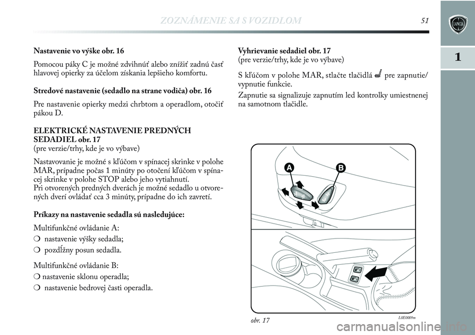 Lancia Delta 2012 Návod na použitie a údržbu (in Slovak) ZOZNÁMENIE SA S VOZIDLOM51
1Nastavenie vo výške obr. 16
Pomocou páky C je možné zdvihnúť alebo znížiť zadnú časť
hlavovej opierky za účelom získania lepšieho komfortu.
Stredové nast Lancia Delta 2012 Návod na použitie a údržbu (in Slovak) ZOZNÁMENIE SA S VOZIDLOM51
1Nastavenie vo výške obr. 16
Pomocou páky C je možné zdvihnúť alebo znížiť zadnú časť
hlavovej opierky za účelom získania lepšieho komfortu.
Stredové nast
