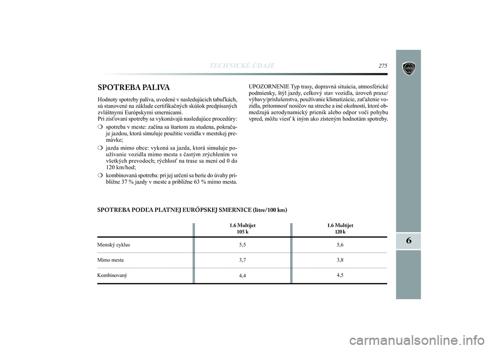 Lancia Delta 2014  Návod na použitie a údržbu (in Slovak) TECHNICKÉ ÚDAJE
275
6
SPOTREBA PALIVAHodnoty spotreby paliva, uvedené v nasledujúcich tabuľkách,
sú stanovené na základe certifikačných skúšok predpísaných
zvláštnymi Európskymi smer