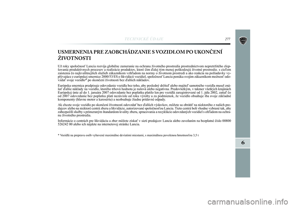 Lancia Delta 2014  Návod na použitie a údržbu (in Slovak) TECHNICKÉ ÚDAJE
277
6
USMERNENIA PRE ZAOBCHÁDZANIE S VOZIDLOM PO UKONČENÍ
ŽIVOTNOSTIUž roky spoločnosť Lancia rozvíja globálne zameranie na ochranu životného prostredia prostredníctvom 