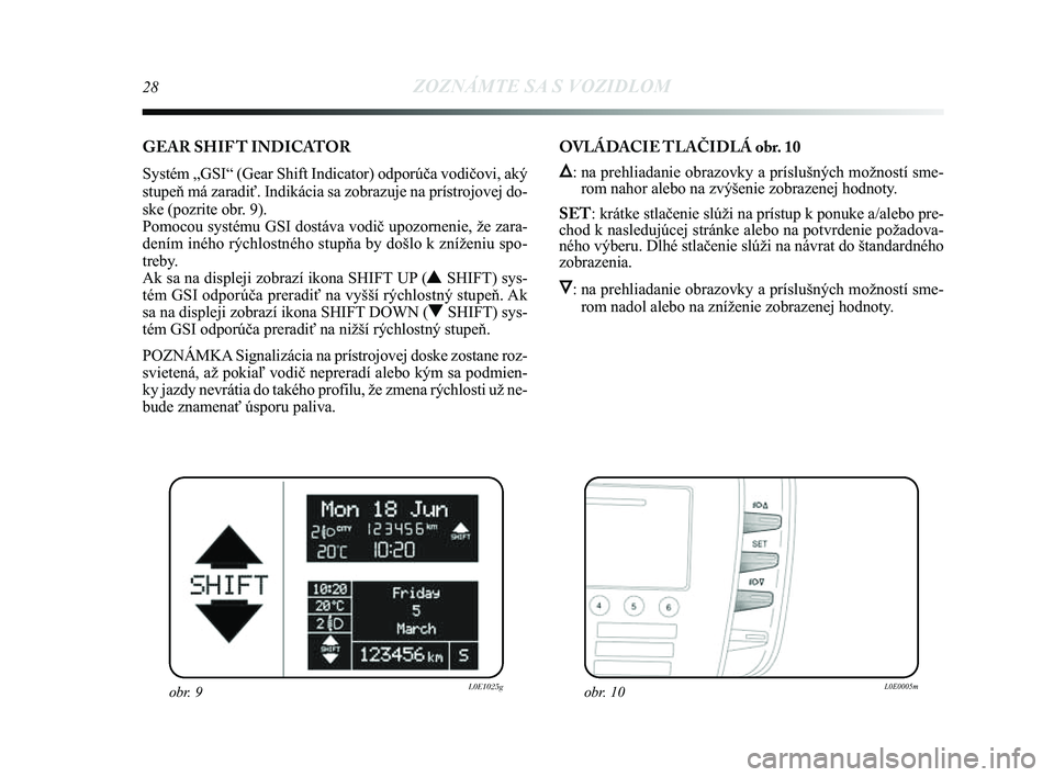 Lancia Delta 2014  Návod na použitie a údržbu (in Slovak) 28ZOZNÁMTE SA S VOZIDLOM
GEAR SHIF T INDICATOR
Systém „GSI“ (Gear Shift Indicator) odporúča vodičov\Ľi, aký
stupeň má zaradiť. Indikácia sa zobrazuje na prístrojovej\Ľ do-
ske (pozrit