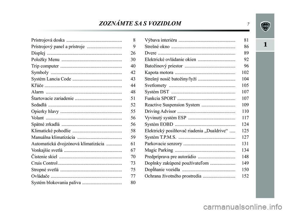 Lancia Delta 2014  Návod na použitie a údržbu (in Slovak) ZOZNÁMTE SA S VOZIDLOM7
1
Prístrojová doska .............................................. 8
Prístrojový panel a prístroje  ............................. 9
Displej  .............................