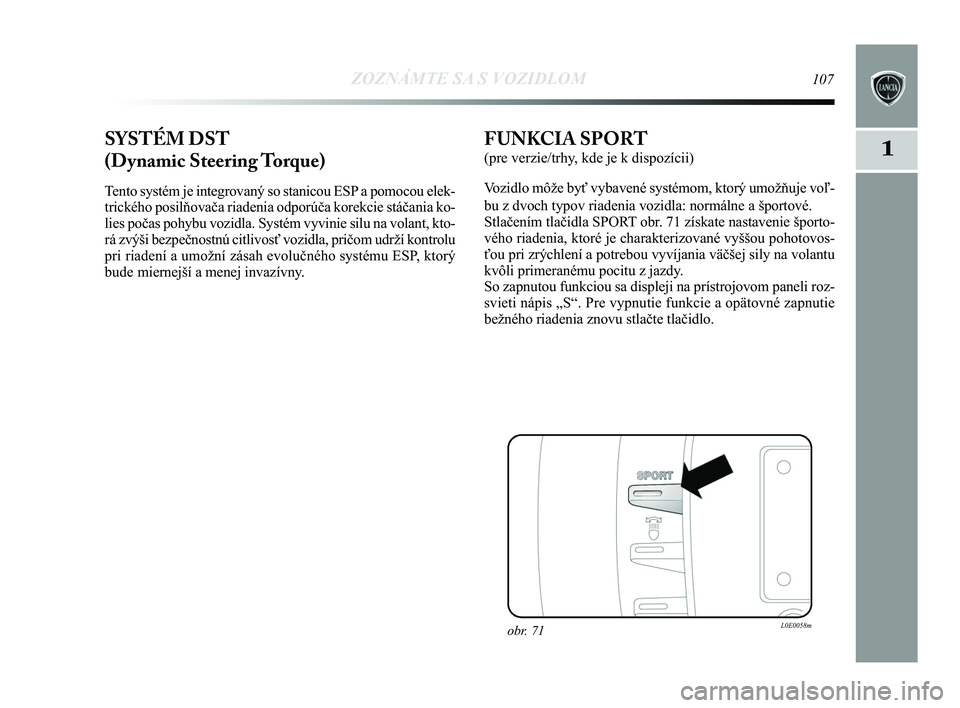 Lancia Delta 2015  Návod na použitie a údržbu (in Slovak) ZOZNÁMTE SA S VOZIDLOM107
1SYSTÉM DST 
(Dynamic Steering Torque) 
Tento systém je integrovaný so stanicou ESP a pomocou elek-
trického posilňovača riadenia odporúča korekcie stáč\
ania ko-
