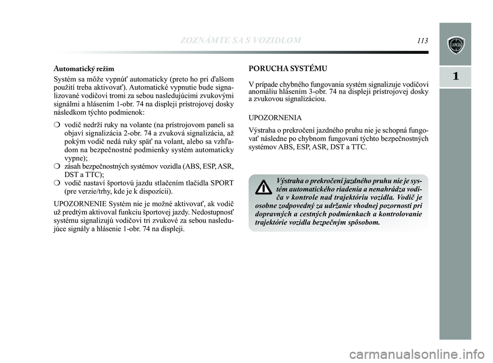Lancia Delta 2015  Návod na použitie a údržbu (in Slovak) ZOZNÁMTE SA S VOZIDLOM113
1
PORUCHA SYSTÉMU
V prípade chybného fungovania systém signalizuje vodičovi
anomáliu hlásením 3-obr. 74 na displeji prístrojovej dosky
a zvukovou signalizáciou. 
U