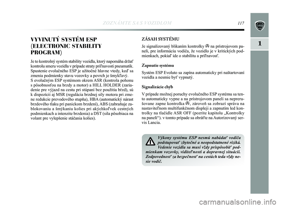 Lancia Delta 2015  Návod na použitie a údržbu (in Slovak) ZOZNÁMTE SA S VOZIDLOM117
1VYVINUTÝ SYSTÉM ESP
(ELECTRONIC STABILITY
PROGRAM) 
Je to kontrolný systém stability vozidla, ktorý napomáha drž\
ať
kontrolu smeru vozidla v prípade straty priľn