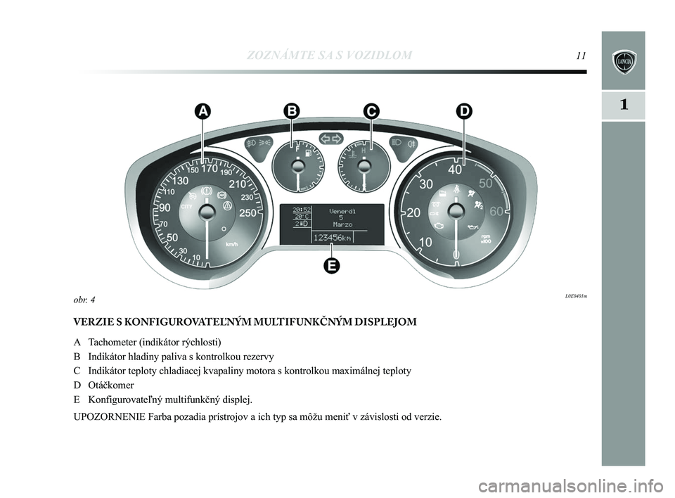 Lancia Delta 2015  Návod na použitie a údržbu (in Slovak) ZOZNÁMTE SA S VOZIDLOM11
1
VERZIE S KONFIGUROVATEĽNÝM MULTIFUNKČNÝM DISPLEJOM
A Tachometer (indikátor rýchlosti) 
B Indikátor hladiny paliva s kontrolkou rezervy
C Indikátor teploty chladiac