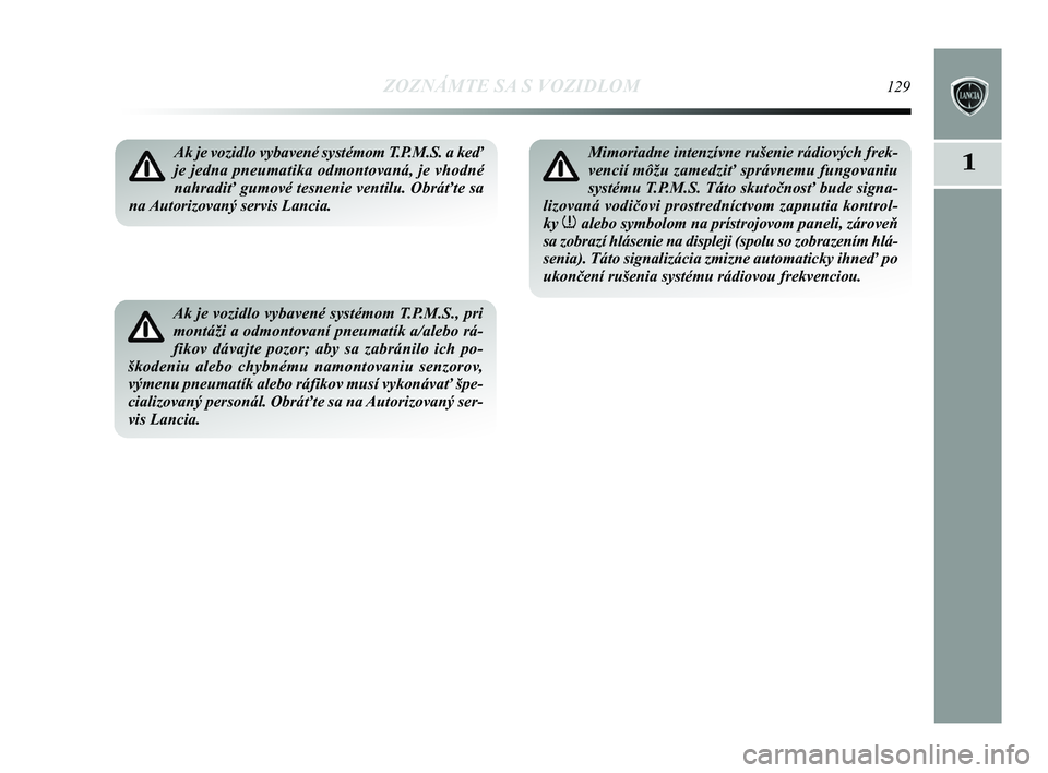 Lancia Delta 2015  Návod na použitie a údržbu (in Slovak) ZOZNÁMTE SA S VOZIDLOM129
1Ak je vozidlo vybavené systémom T.P.M.S. a keď
je jedna pneumatika odmontovaná, je vhodné
nahradiť gumové tesnenie ventilu. Obráťte sa
na Autorizovaný servis Lanc