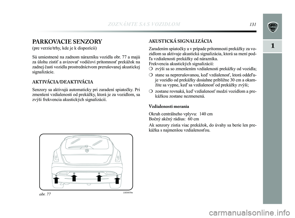 Lancia Delta 2015  Návod na použitie a údržbu (in Slovak) ZOZNÁMTE SA S VOZIDLOM131
1PARKOVACIE SENZORY 
(pre verzie/trhy, kde je k dispozícii) 
Sú umiestnené na zadnom nárazníku vozidla obr. 77 a majú
za úlohu zistiť a avizovať vodičovi prítomno