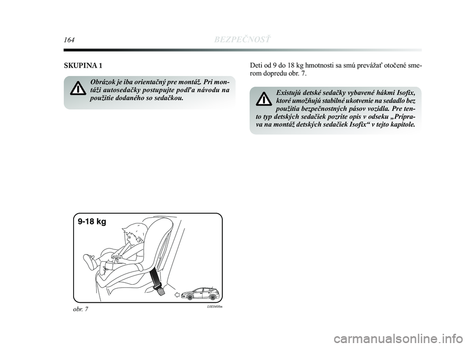 Lancia Delta 2015  Návod na použitie a údržbu (in Slovak) 164BEZPEČNOSŤ
Deti od 9 do 18 kg hmotnosti sa smú prevážať otočené s\
me-
rom dopredu obr. 7. 
SKUPINA 1 
Obrázok je iba orientačný pre montáž. Pri mon-
táži autosedačky postupujte pod