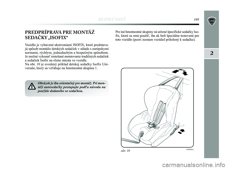 Lancia Delta 2015  Návod na použitie a údržbu (in Slovak) BEZPEČNOSŤ169
2
PREDPRÍPRAVA PRE MONTÁŽ
SEDAČKY „ISOFIX“
Vozidlo je vybavené ukotveniami ISOFIX, ktoré predstavu-
jú spôsob montáže detských sedačiek v súlade s euró\
pskymi
normam