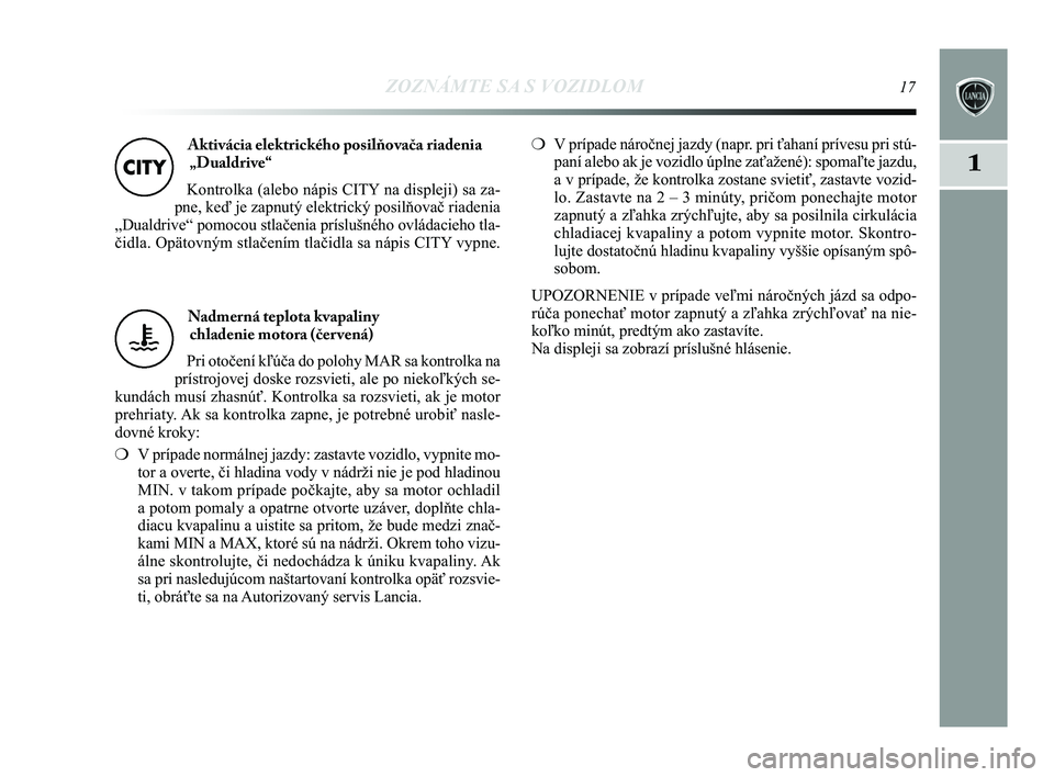 Lancia Delta 2015  Návod na použitie a údržbu (in Slovak) ZOZNÁMTE SA S VOZIDLOM17
1
Nadmerná teplota kvapaliny chladenie motora (čer vená) 
Pri otočení kľúča do polohy MAR sa kontrolka na
prístrojovej doske rozsvieti, ale po niekoľkých se-
kund�