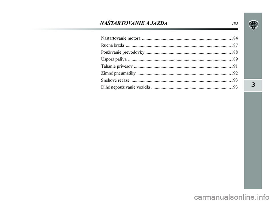 Lancia Delta 2015  Návod na použitie a údržbu (in Slovak) 3
NAŠTARTOVANIE A JAZDA183
Naštartovanie motora ........................................................................\
.....184
Ručná brzda  ....................................................