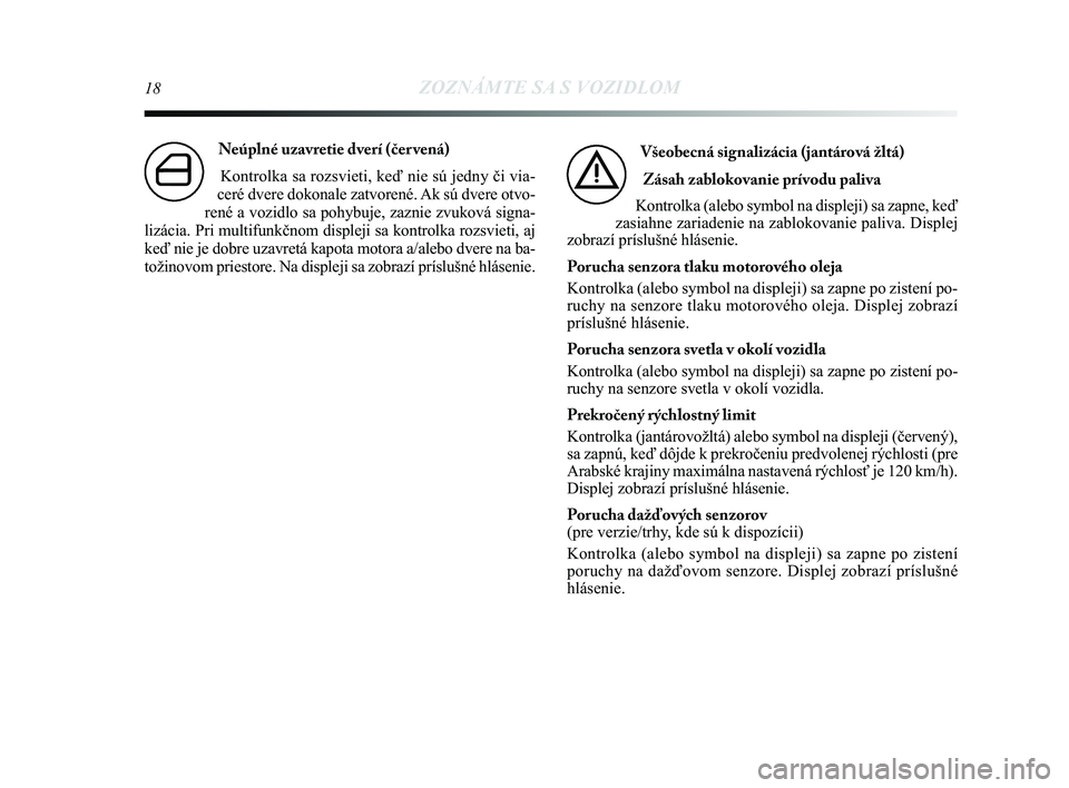 Lancia Delta 2015  Návod na použitie a údržbu (in Slovak) 18ZOZNÁMTE SA S VOZIDLOM
Neúplné uzavretie dverí (čer vená) Kontrolka sa rozsvieti, keď nie sú jedny či via-
ceré dvere dokonale zatvorené. Ak sú dvere otvo-
rené a vozidlo sa pohybuje, z