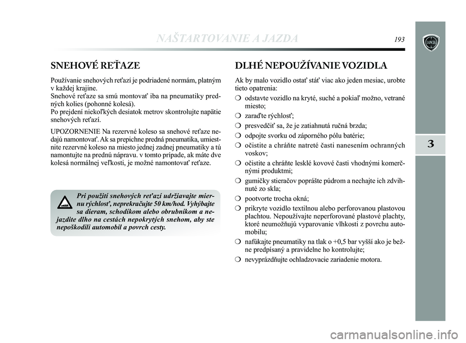 Lancia Delta 2015  Návod na použitie a údržbu (in Slovak) NAŠTARTOVANIE A JAZDA193
3
Pri použití snehových reťazí udržiavajte mier-
nu rýchlosť, neprekračujte 50 km/hod. Vyhýbajte
sa dieram, schodíkom alebo obrubníkom a ne-
jazdite dlho na cest