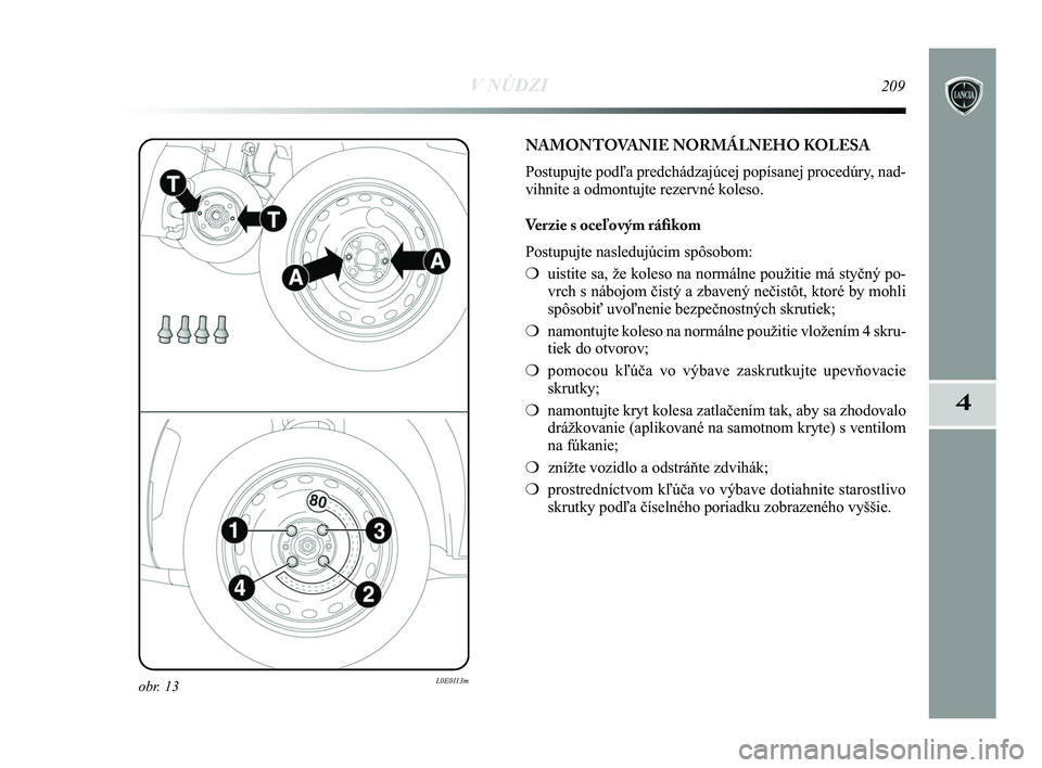 Lancia Delta 2015  Návod na použitie a údržbu (in Slovak) V NÚDZI209
4
obr. 13L0E0113m
NAMONTOVANIE NORMÁLNEHO KOLESA
Postupujte podľa predchádzajúcej popísanej procedúry, nad-
vihnite a odmontujte rezervné koleso. 
Verzie s oceľovým ráfikom
Post