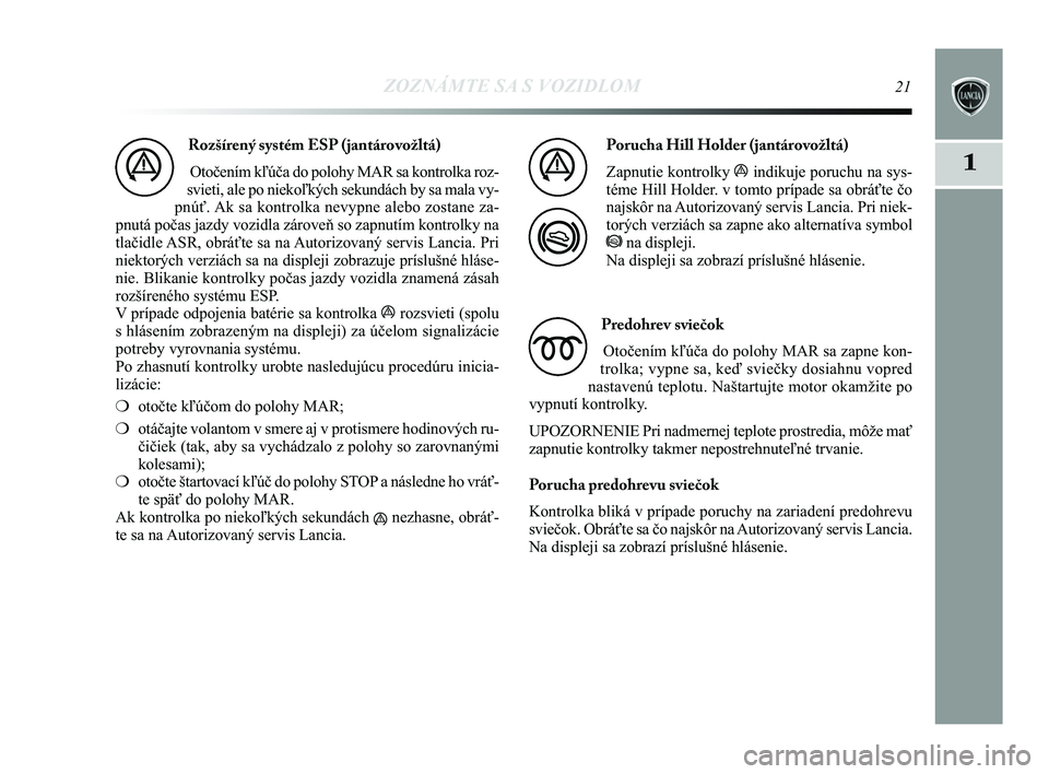 Lancia Delta 2015  Návod na použitie a údržbu (in Slovak) ZOZNÁMTE SA S VOZIDLOM21
1
Rozšírený systém ESP (jantárovožltá) Otočením kľúča do polohy MAR sa kontrolka roz-
svieti, ale po niekoľkých sekundách by sa mala vy-
pnúť. Ak sa kontrolk