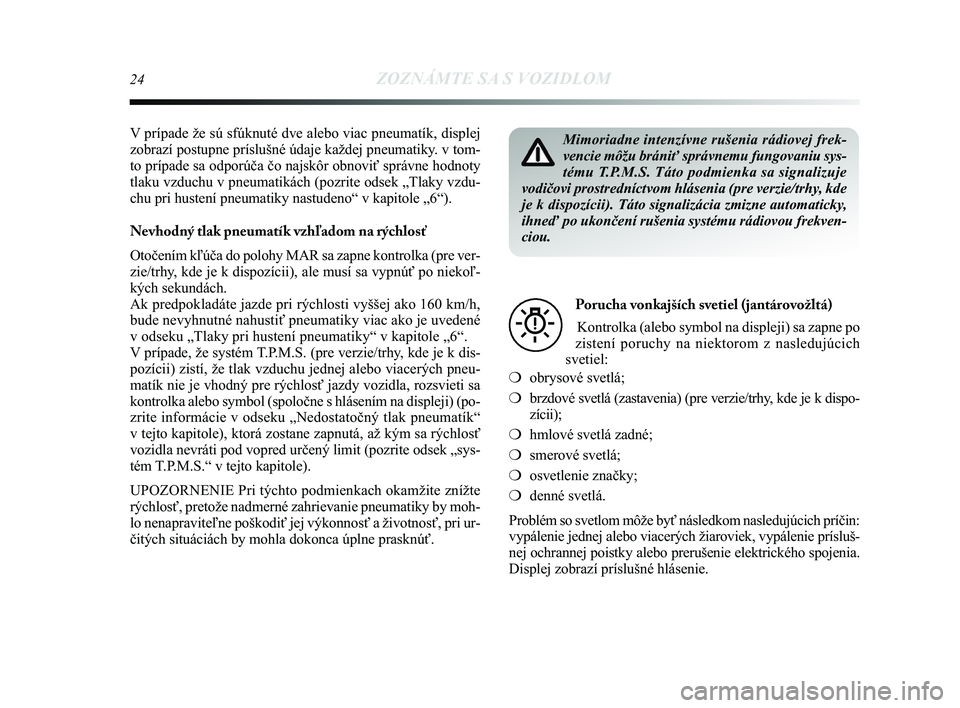 Lancia Delta 2015  Návod na použitie a údržbu (in Slovak) 24ZOZNÁMTE SA S VOZIDLOM
V prípade že sú sfúknuté dve alebo viac pneumatík, disp\
lej
zobrazí postupne príslušné údaje každej pneumatiky. v tom-
to prípade sa odporúča čo najskôr obn