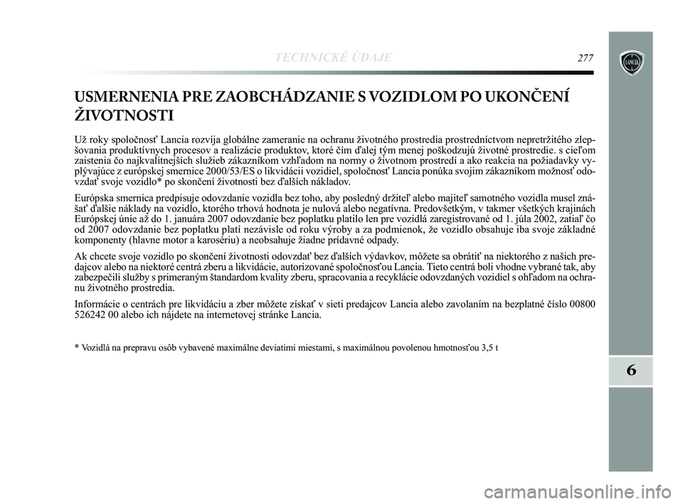 Lancia Delta 2015  Návod na použitie a údržbu (in Slovak) TECHNICKÉ ÚDAJE277
6
USMERNENIA PRE ZAOBCHÁDZANIE S VOZIDLOM PO UKONČENÍ
ŽIVOTNOSTI
Už roky spoločnosť Lancia rozvíja globálne zameranie na o\
chranu životného prostredia prostredníctvo