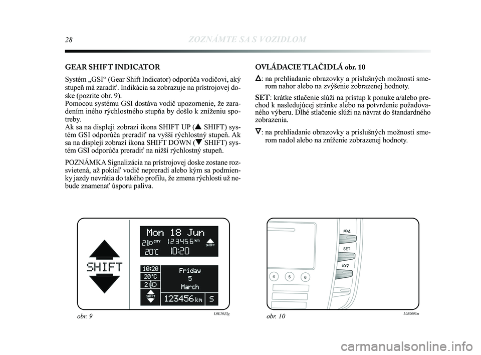 Lancia Delta 2015  Návod na použitie a údržbu (in Slovak) 28ZOZNÁMTE SA S VOZIDLOM
GEAR SHIF T INDICATOR
Systém „GSI“ (Gear Shift Indicator) odporúča vodičov\
i, aký
stupeň má zaradiť. Indikácia sa zobrazuje na prístrojovej\
 do-
ske (pozrite 
