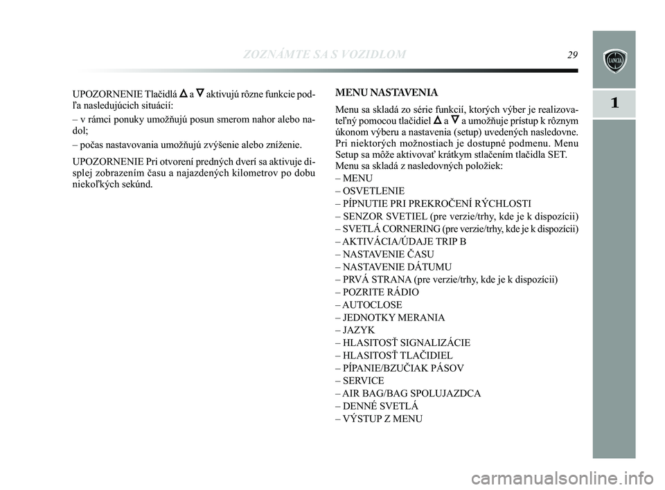 Lancia Delta 2015  Návod na použitie a údržbu (in Slovak) ZOZNÁMTE SA S VOZIDLOM29
1
UPOZORNENIE Tlačidlá Õa Ôaktivujú rôzne funkcie pod-
ľa nasledujúcich situácií: 
– v rámci ponuky umožňujú posun smerom nahor alebo na-
dol; 
– počas nas