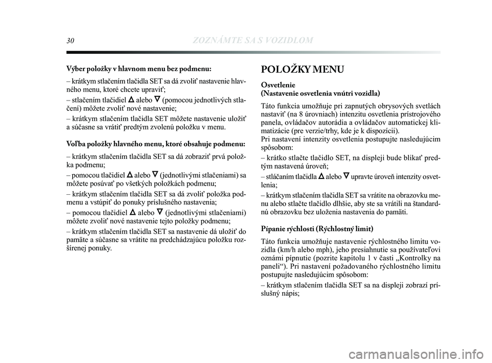 Lancia Delta 2015  Návod na použitie a údržbu (in Slovak) 30ZOZNÁMTE SA S VOZIDLOM
Výber položky v hlavnom menu bez podmenu: 
– krátkym stlačením tlačidla SET sa dá zvoliť nastavenie hlav-
ného menu, ktoré chcete upraviť; 
– stlačením tla