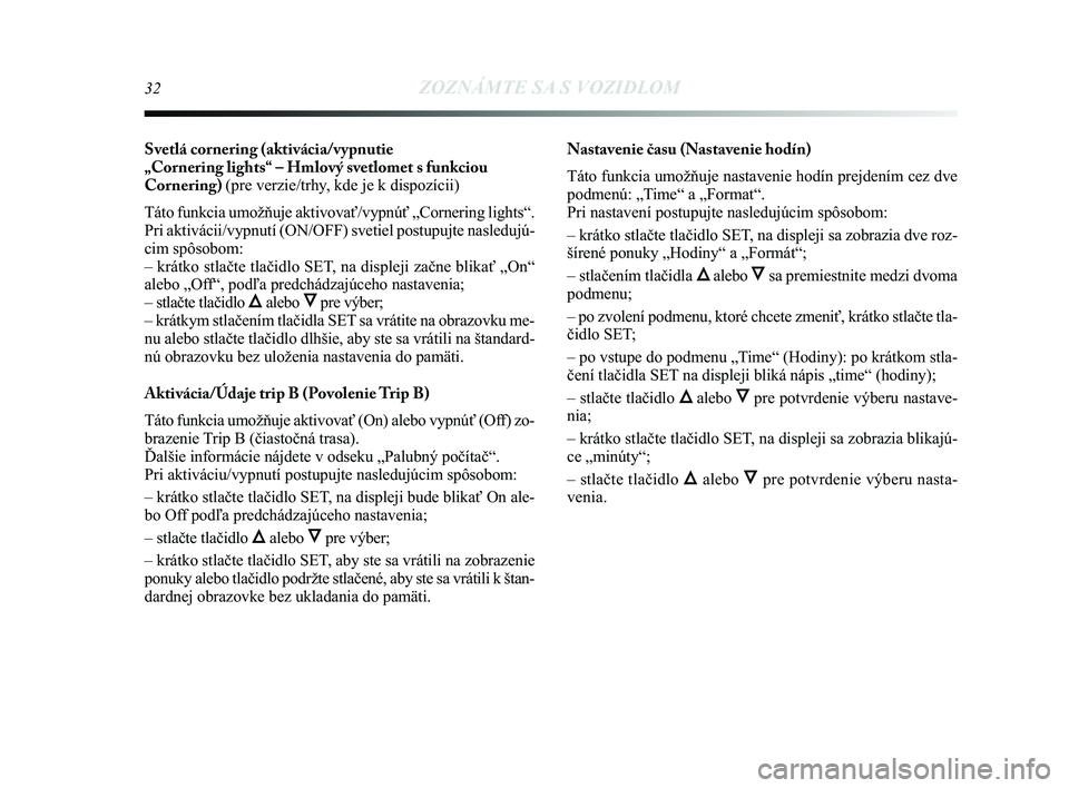 Lancia Delta 2015  Návod na použitie a údržbu (in Slovak) 32ZOZNÁMTE SA S VOZIDLOM
Svetlá cornering (aktivácia/vypnutie 
„Cornering lights“ – Hmlový svetlomet s funkciou
Cornering) (pre verzie/trhy, kde je k dispozícii) 
Táto funkcia umožňuje 