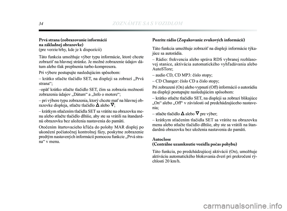 Lancia Delta 2015  Návod na použitie a údržbu (in Slovak) 34ZOZNÁMTE SA S VOZIDLOM
Pr vá strana (zobrazovanie informácií 
na základnej obrazovke) 
(pre verzie/trhy, kde je k dispozícii) 
Táto funkcia umožňuje výber typu informácie, ktoré chc\
ete