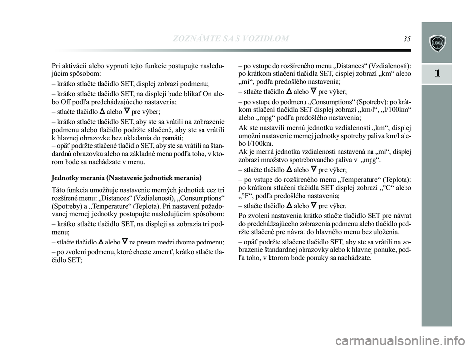 Lancia Delta 2015  Návod na použitie a údržbu (in Slovak) ZOZNÁMTE SA S VOZIDLOM35
1
Pri aktivácii alebo vypnutí tejto funkcie postupujte nasledu-
júcim spôsobom: 
– krátko stlačte tlačidlo SET, displej zobrazí podmenu; 
– krátko stlačte tlač